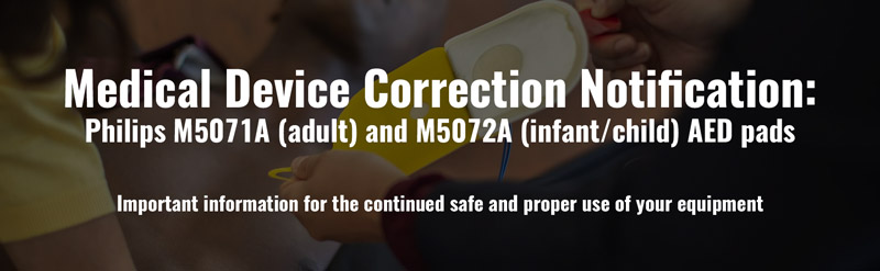 Medical Device Correction Notification: Philips M5071A (adult) and M5072A (infant/child) AED pads. Important information for the continued safe and proper use of your equipment